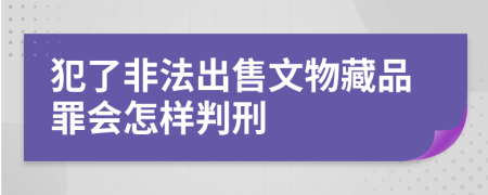 犯了非法出售文物藏品罪会怎样判刑