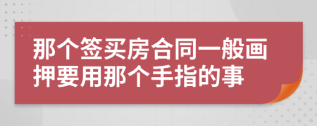 那个签买房合同一般画押要用那个手指的事