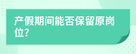 产假期间能否保留原岗位?