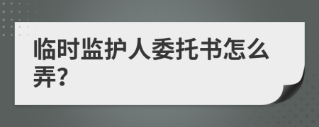 临时监护人委托书怎么弄？