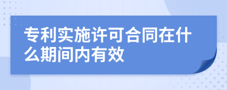 专利实施许可合同在什么期间内有效