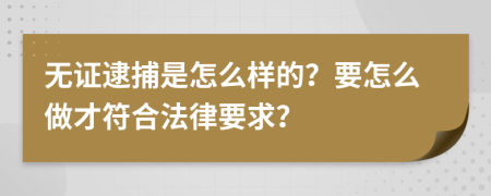 无证逮捕是怎么样的？要怎么做才符合法律要求？