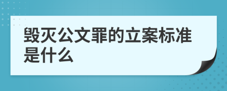 毁灭公文罪的立案标准是什么