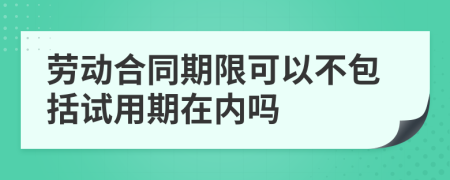 劳动合同期限可以不包括试用期在内吗