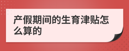 产假期间的生育津贴怎么算的