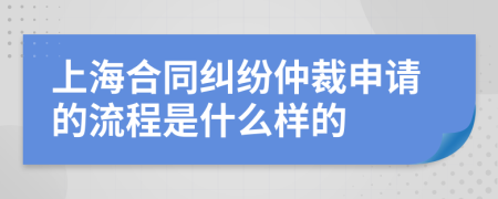 上海合同纠纷仲裁申请的流程是什么样的