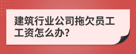 建筑行业公司拖欠员工工资怎么办？