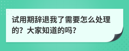 试用期辞退我了需要怎么处理的？大家知道的吗？