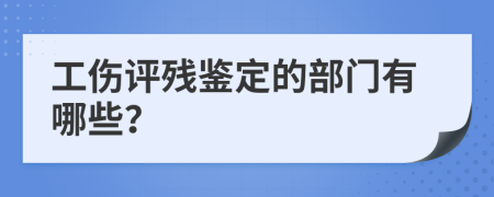 工伤评残鉴定的部门有哪些？