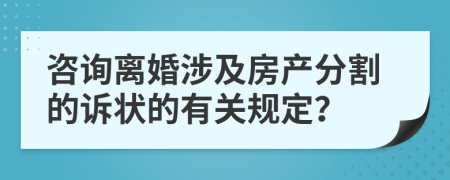 咨询离婚涉及房产分割的诉状的有关规定？