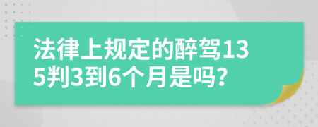 法律上规定的醉驾135判3到6个月是吗？