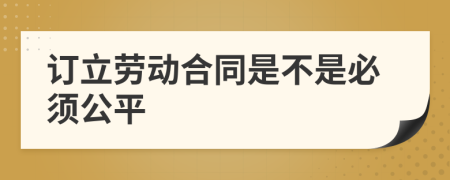 订立劳动合同是不是必须公平