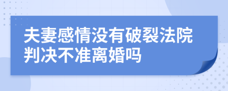 夫妻感情没有破裂法院判决不准离婚吗