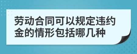 劳动合同可以规定违约金的情形包括哪几种