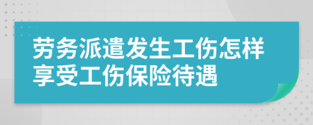 劳务派遣发生工伤怎样享受工伤保险待遇