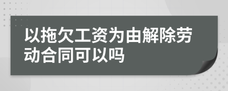 以拖欠工资为由解除劳动合同可以吗