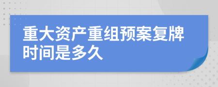 重大资产重组预案复牌时间是多久