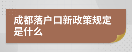 成都落户口新政策规定是什么