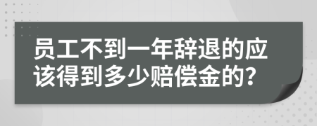 员工不到一年辞退的应该得到多少赔偿金的？