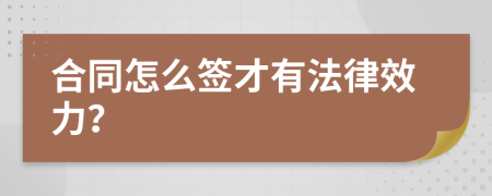 合同怎么签才有法律效力？