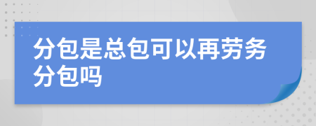 分包是总包可以再劳务分包吗