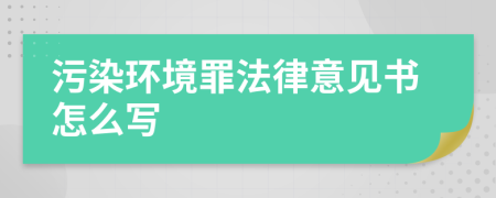 污染环境罪法律意见书怎么写