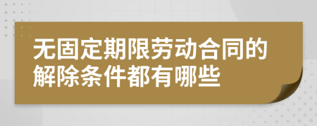 无固定期限劳动合同的解除条件都有哪些