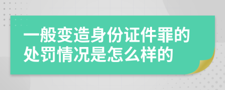 一般变造身份证件罪的处罚情况是怎么样的