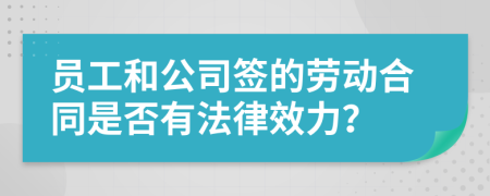 员工和公司签的劳动合同是否有法律效力？