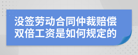 没签劳动合同仲裁赔偿双倍工资是如何规定的