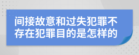 间接故意和过失犯罪不存在犯罪目的是怎样的