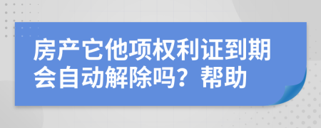 房产它他项权利证到期会自动解除吗？帮助