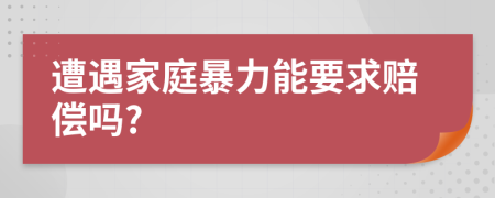 遭遇家庭暴力能要求赔偿吗?