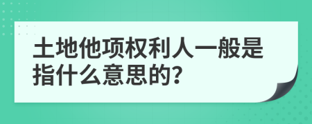 土地他项权利人一般是指什么意思的？