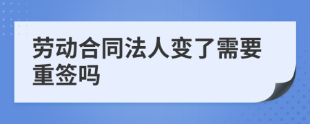 劳动合同法人变了需要重签吗