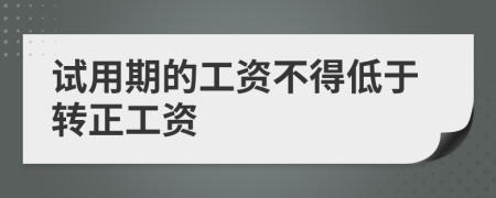 试用期的工资不得低于转正工资