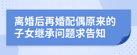 离婚后再婚配偶原来的子女继承问题求告知