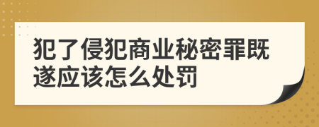 犯了侵犯商业秘密罪既遂应该怎么处罚