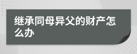 继承同母异父的财产怎么办