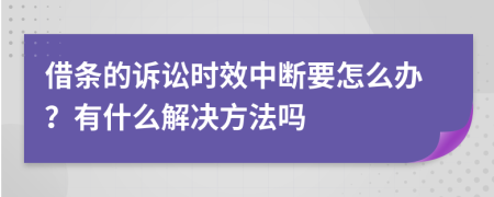 借条的诉讼时效中断要怎么办？有什么解决方法吗