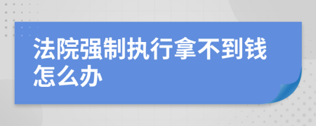 法院强制执行拿不到钱怎么办