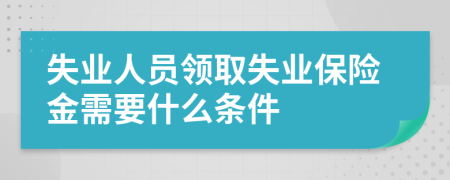 失业人员领取失业保险金需要什么条件
