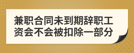 兼职合同未到期辞职工资会不会被扣除一部分