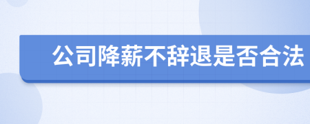 公司降薪不辞退是否合法