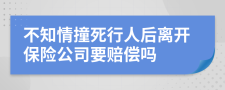 不知情撞死行人后离开保险公司要赔偿吗