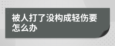 被人打了没构成轻伤要怎么办