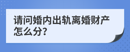 请问婚内出轨离婚财产怎么分？