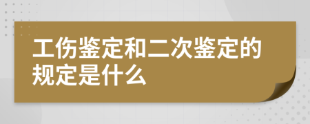 工伤鉴定和二次鉴定的规定是什么