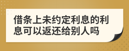 借条上未约定利息的利息可以返还给别人吗