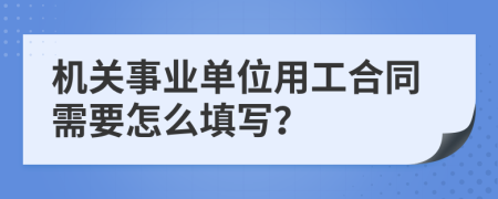 机关事业单位用工合同需要怎么填写？